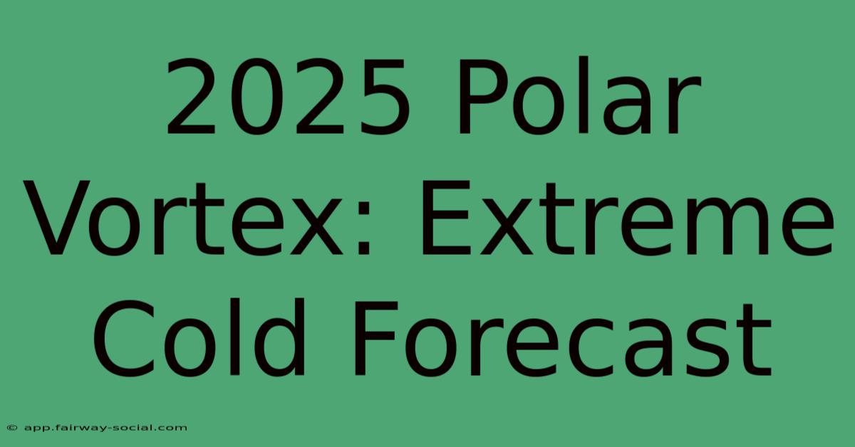 2025 Polar Vortex: Extreme Cold Forecast