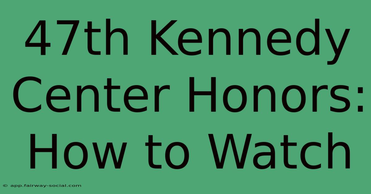 47th Kennedy Center Honors: How To Watch