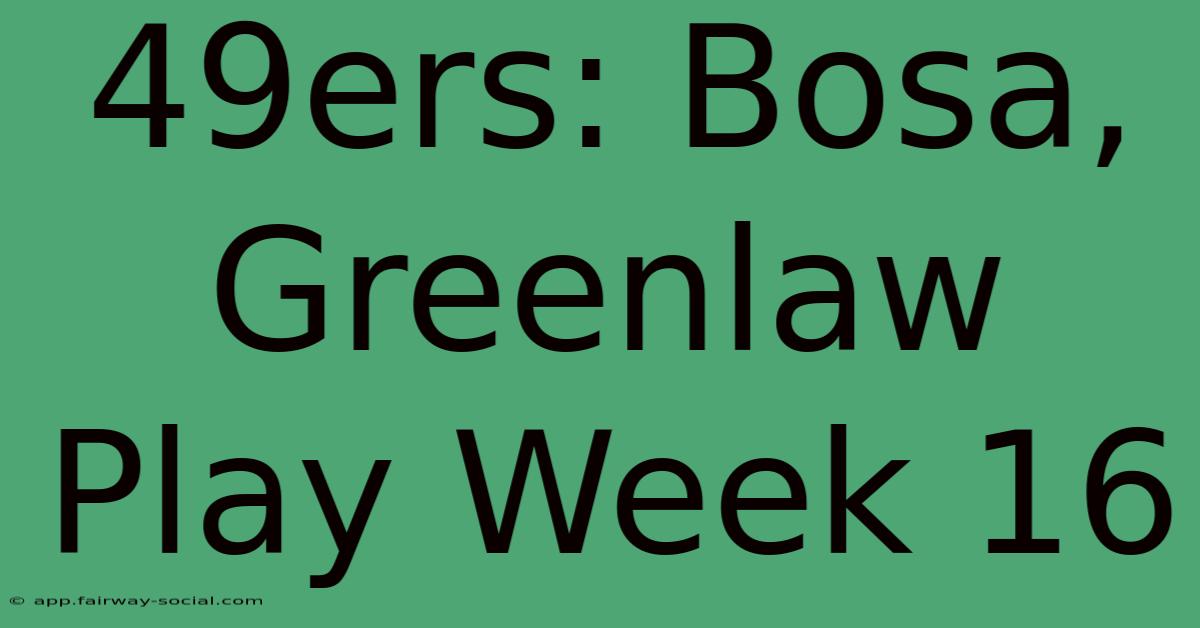 49ers: Bosa, Greenlaw Play Week 16