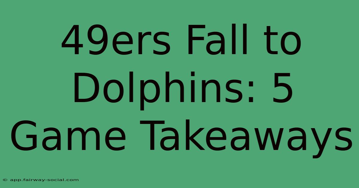 49ers Fall To Dolphins: 5 Game Takeaways