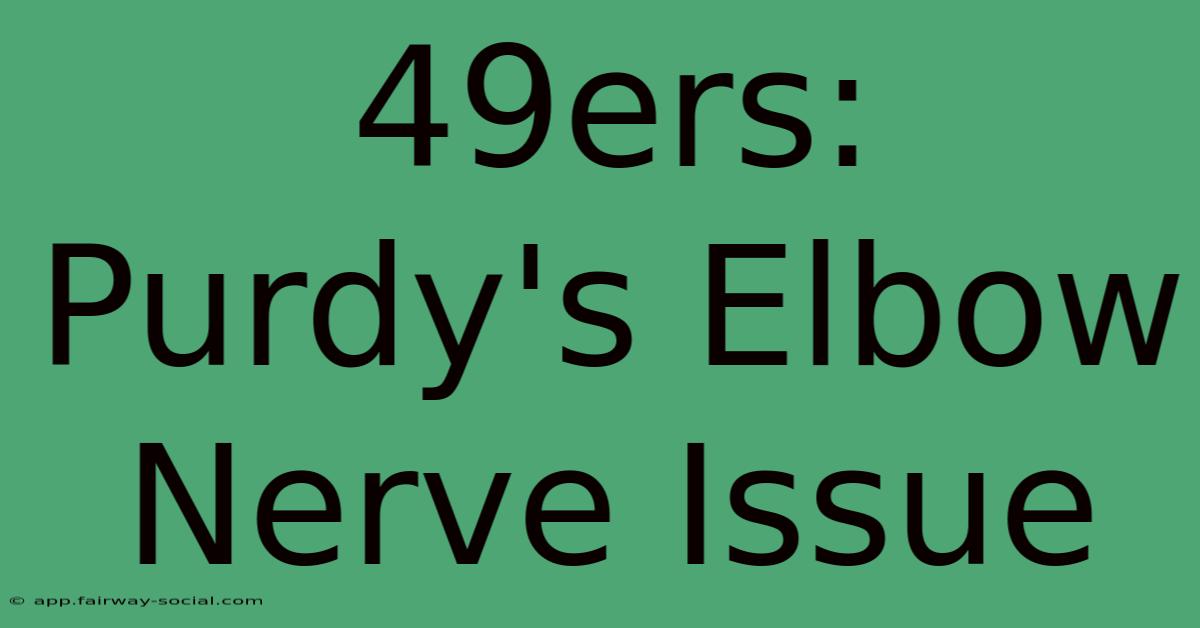 49ers: Purdy's Elbow Nerve Issue