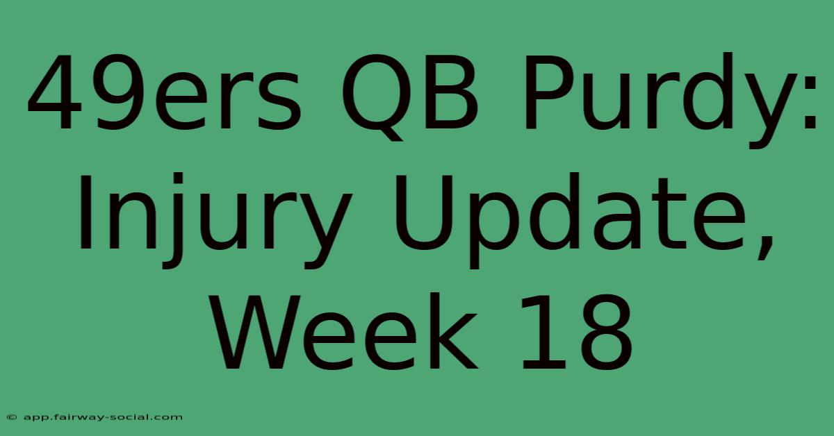 49ers QB Purdy: Injury Update, Week 18