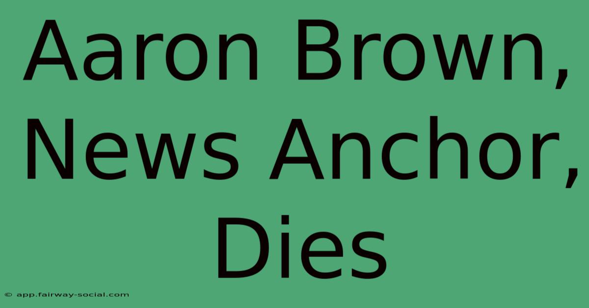 Aaron Brown, News Anchor, Dies