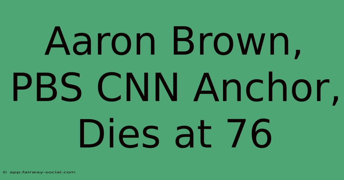 Aaron Brown, PBS CNN Anchor, Dies At 76