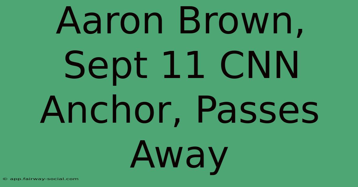 Aaron Brown, Sept 11 CNN Anchor, Passes Away