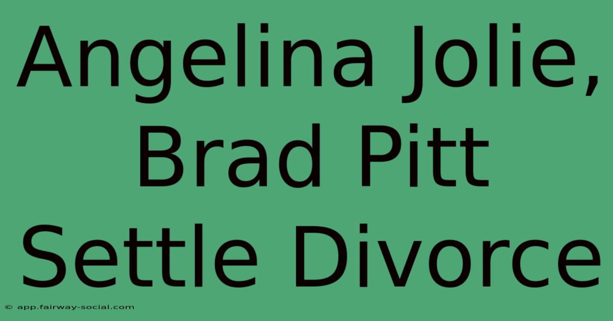 Angelina Jolie, Brad Pitt Settle Divorce