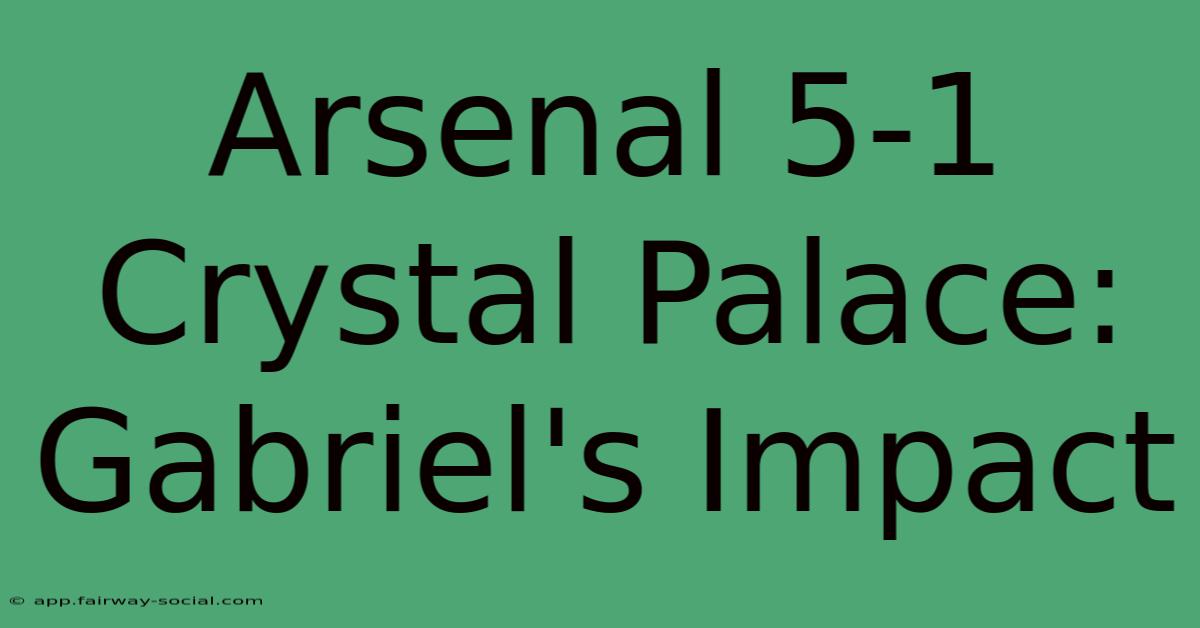 Arsenal 5-1 Crystal Palace: Gabriel's Impact