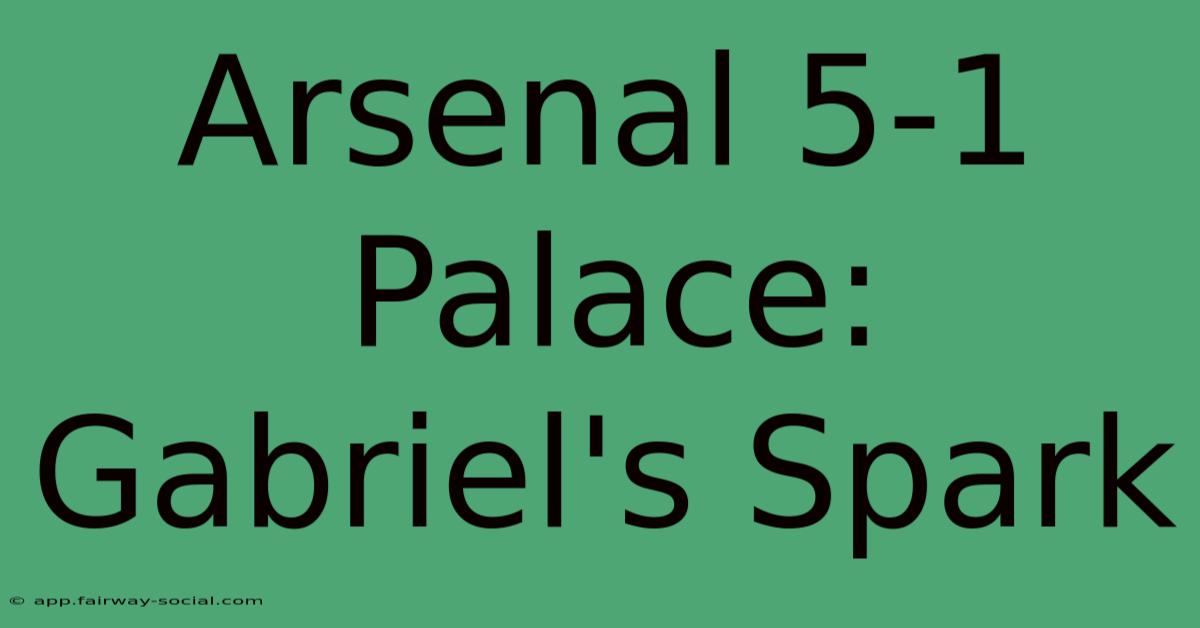 Arsenal 5-1 Palace: Gabriel's Spark