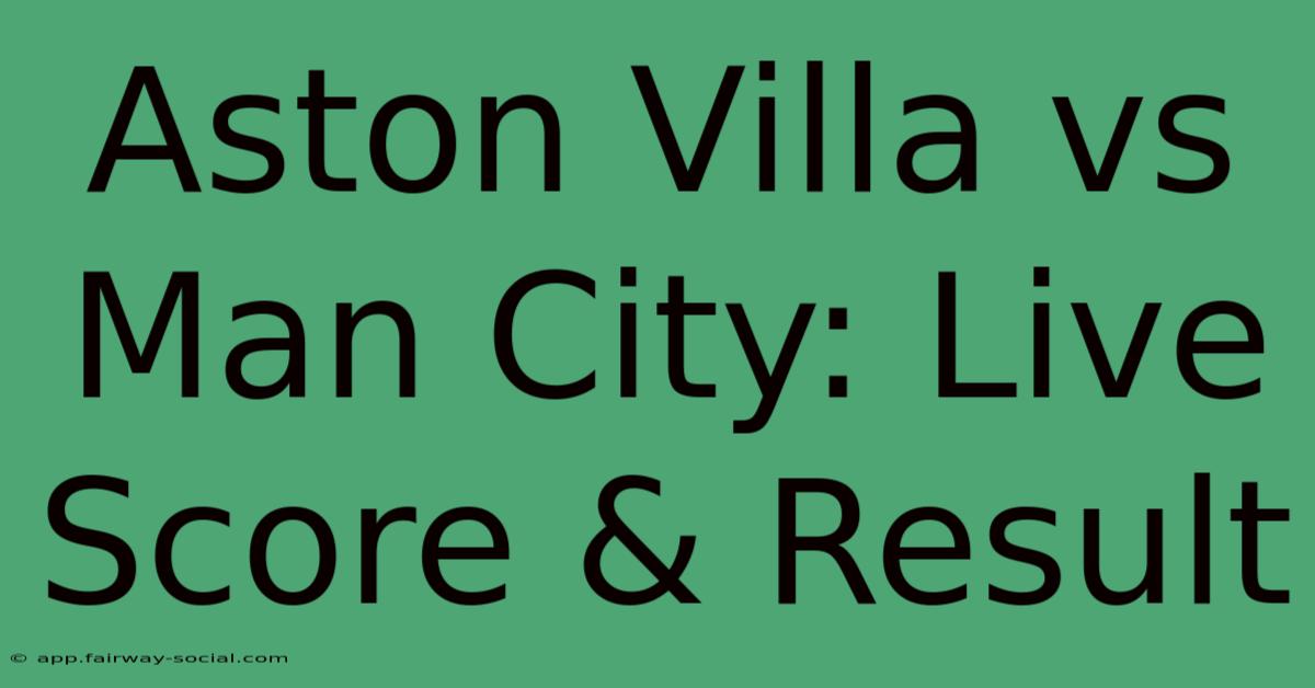 Aston Villa Vs Man City: Live Score & Result