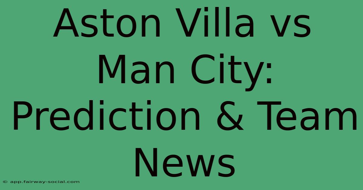 Aston Villa Vs Man City: Prediction & Team News