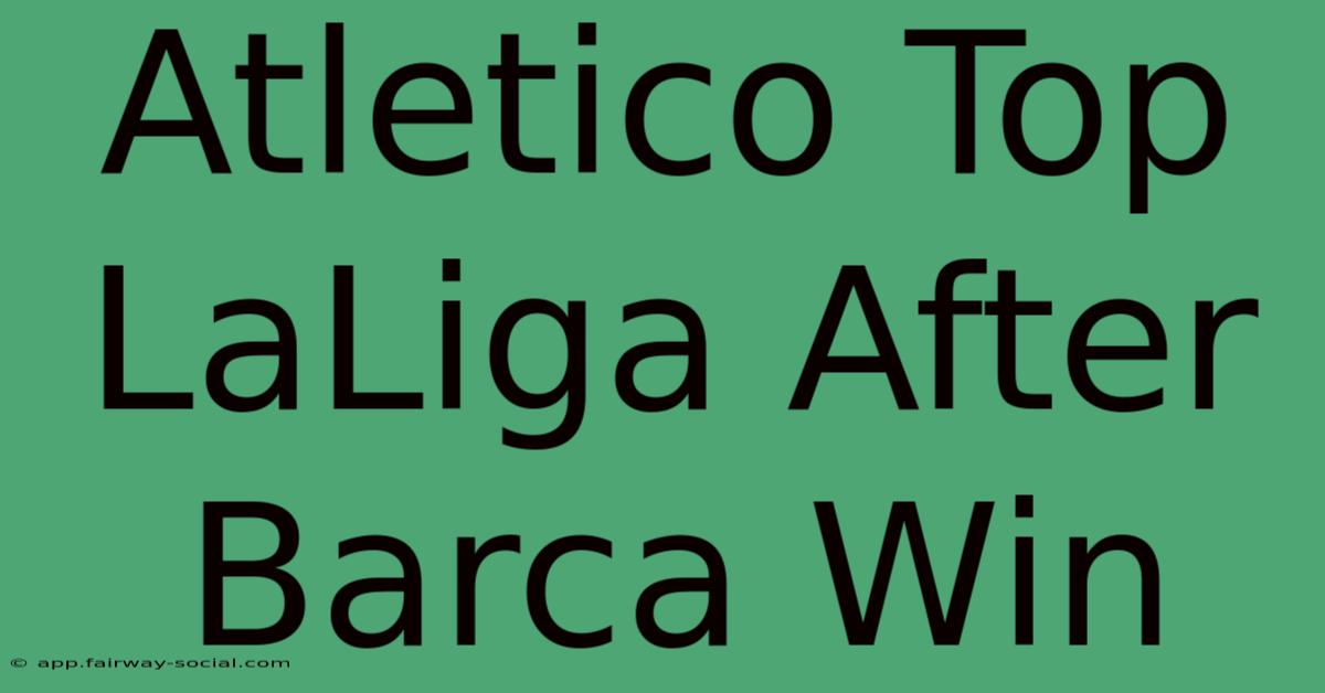 Atletico Top LaLiga After Barca Win