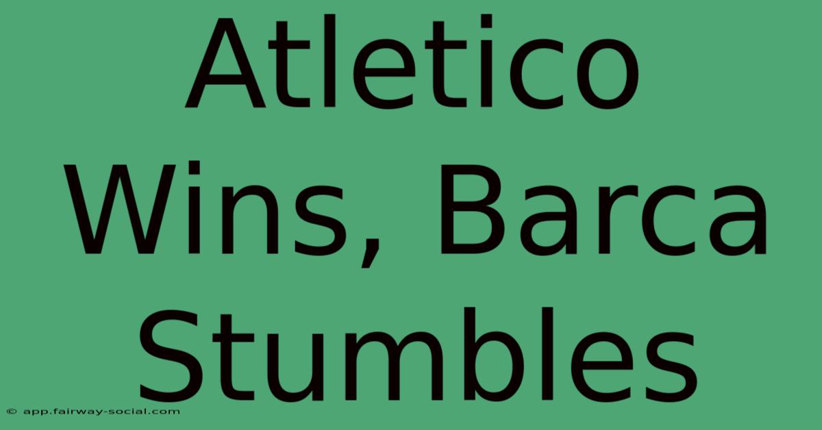 Atletico Wins, Barca Stumbles