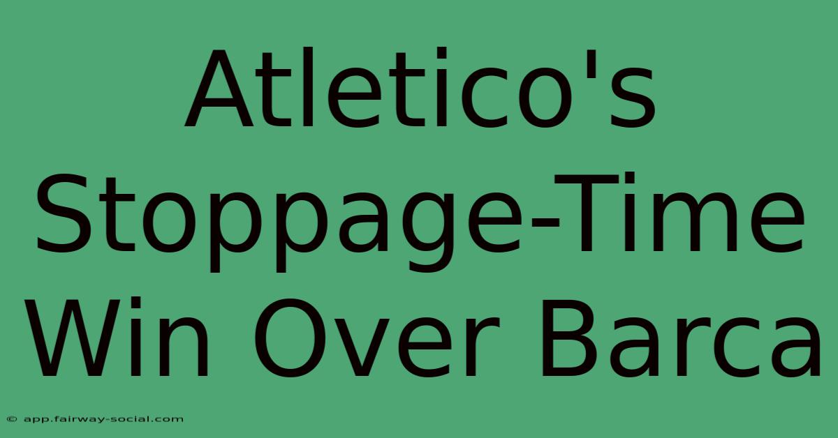 Atletico's Stoppage-Time Win Over Barca