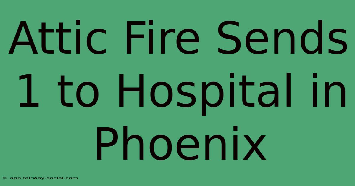 Attic Fire Sends 1 To Hospital In Phoenix