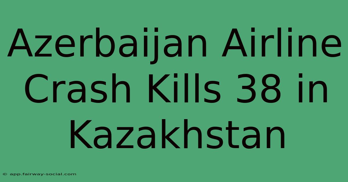 Azerbaijan Airline Crash Kills 38 In Kazakhstan