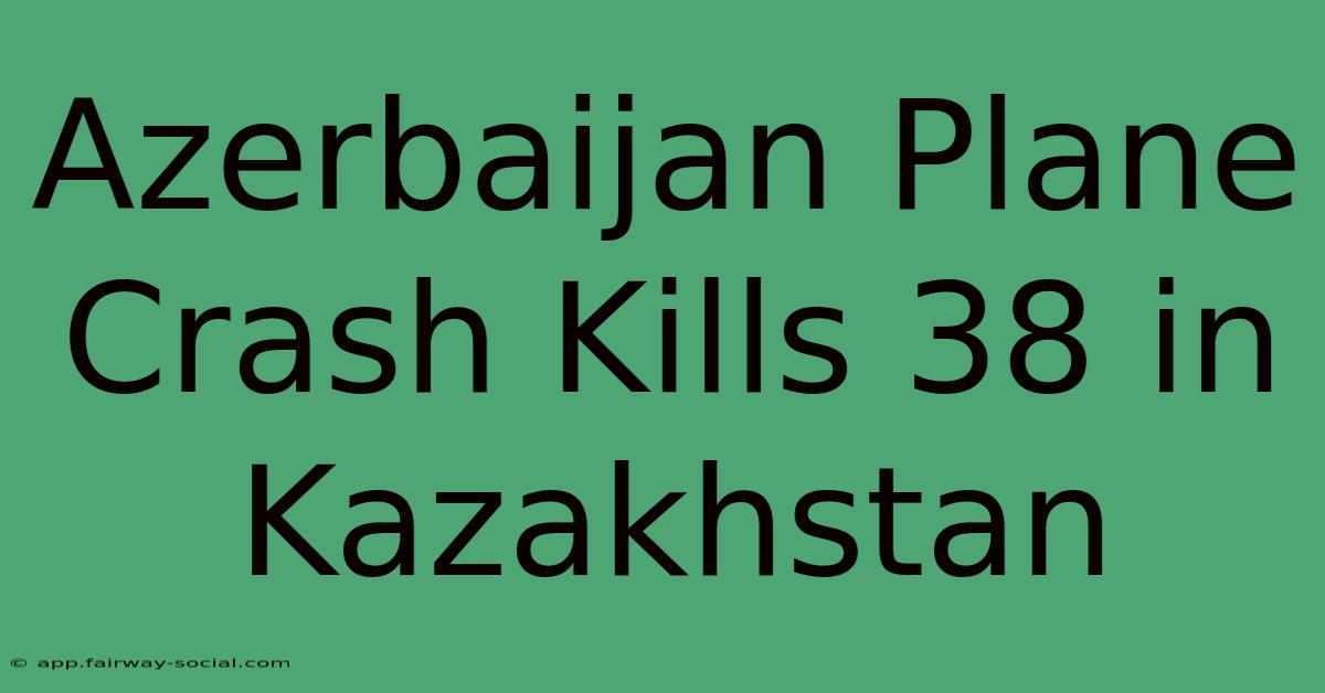 Azerbaijan Plane Crash Kills 38 In Kazakhstan