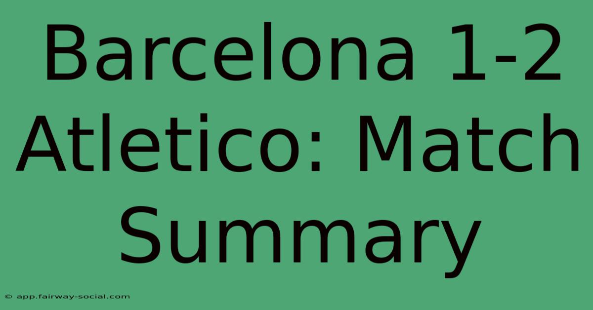 Barcelona 1-2 Atletico: Match Summary