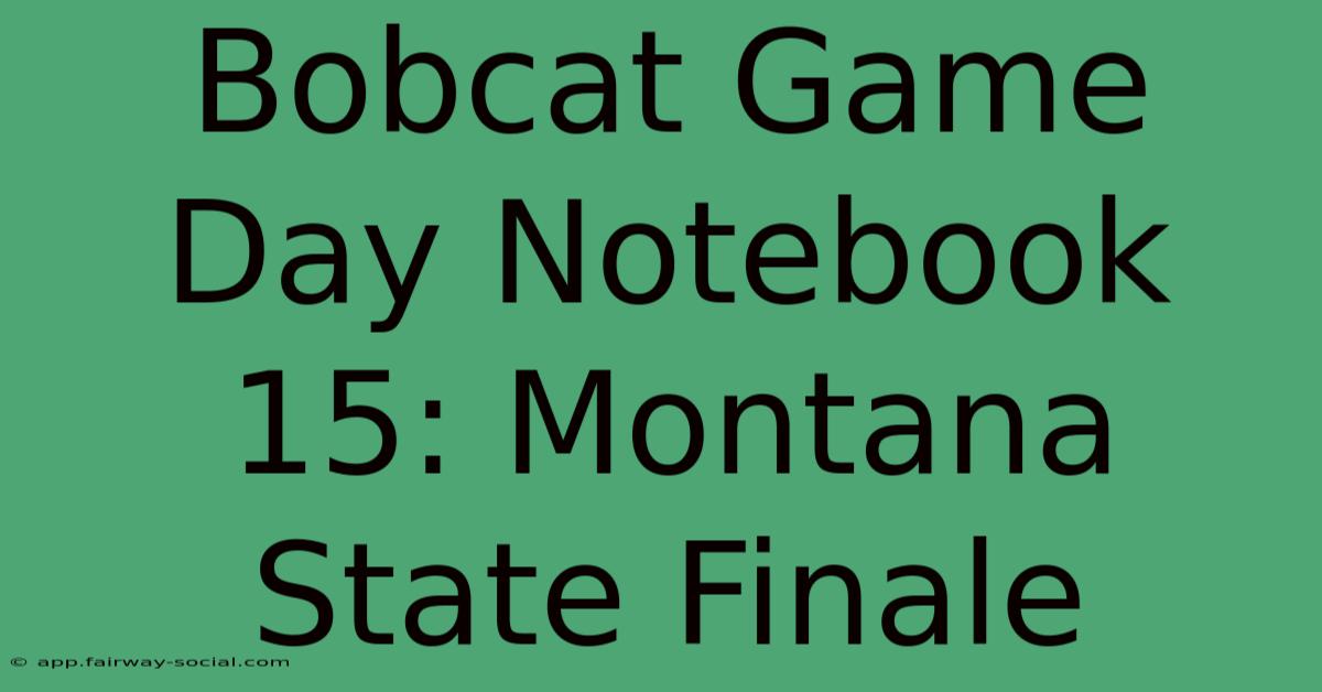 Bobcat Game Day Notebook 15: Montana State Finale