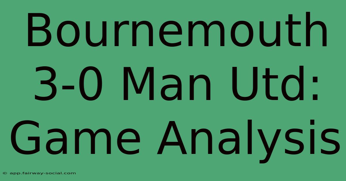 Bournemouth 3-0 Man Utd: Game Analysis