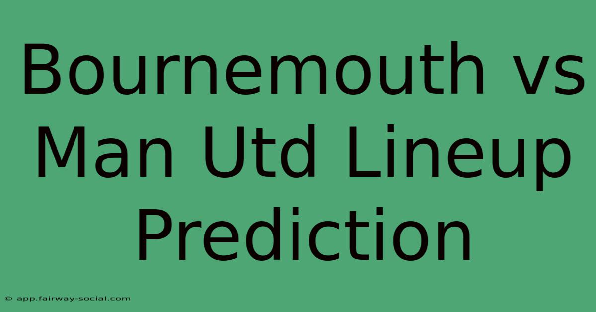 Bournemouth Vs Man Utd Lineup Prediction