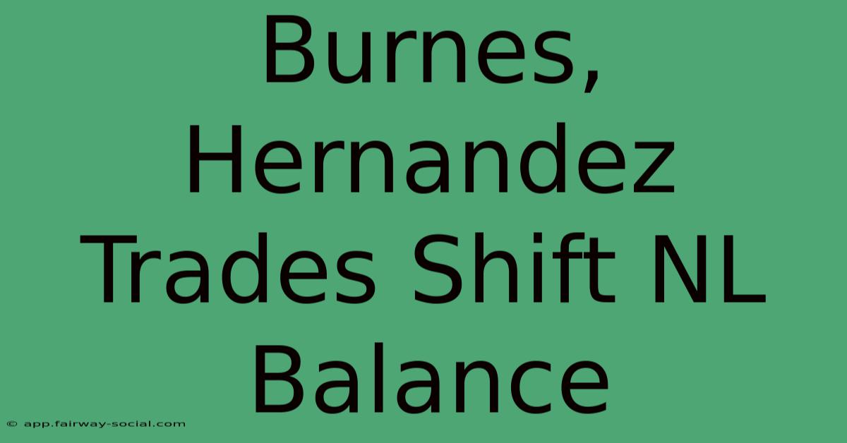 Burnes, Hernandez Trades Shift NL Balance