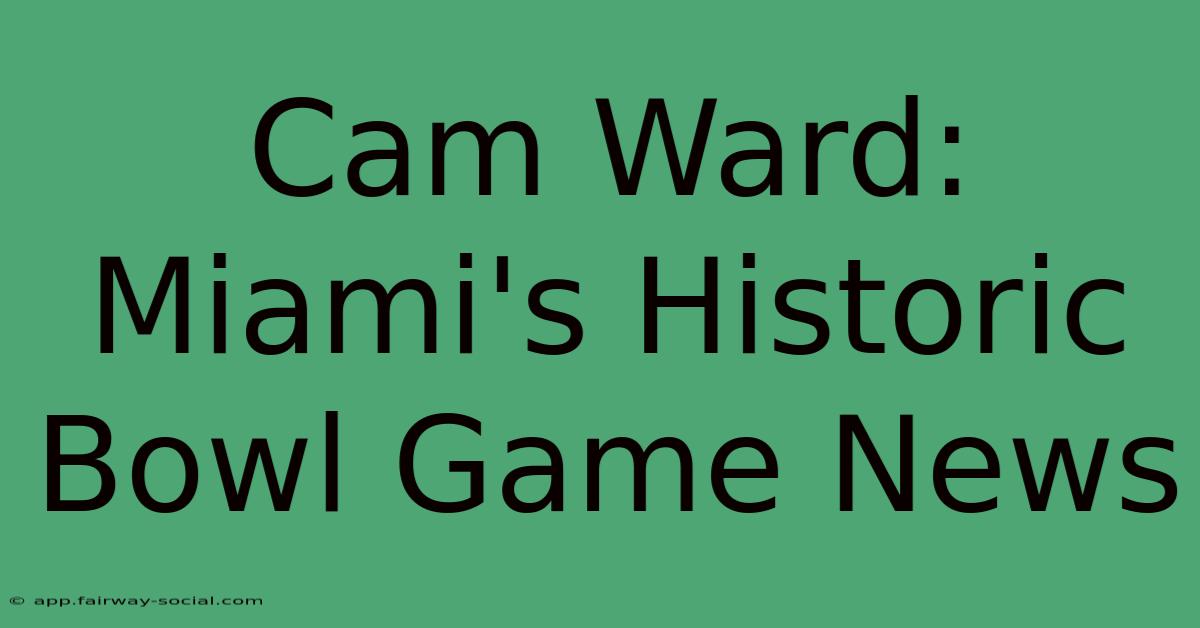 Cam Ward: Miami's Historic Bowl Game News