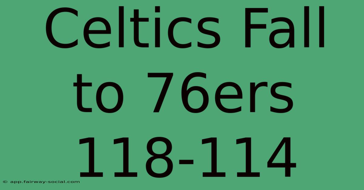 Celtics Fall To 76ers 118-114