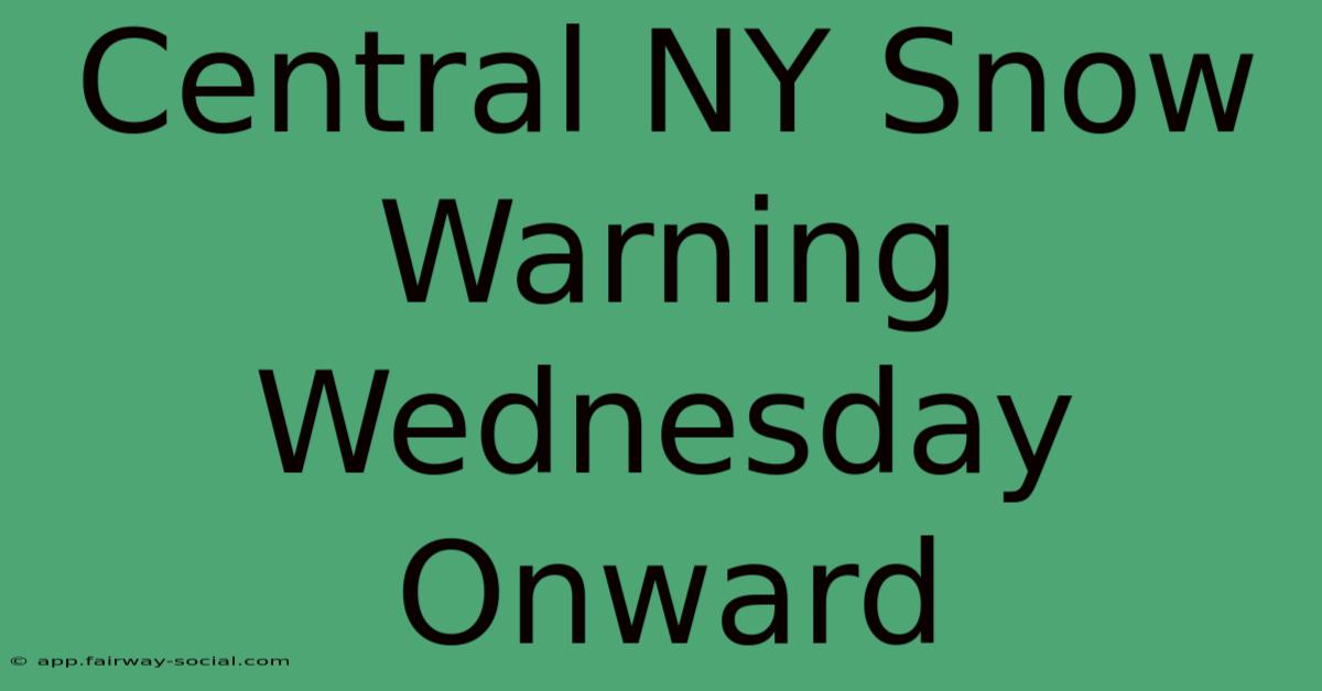 Central NY Snow Warning Wednesday Onward