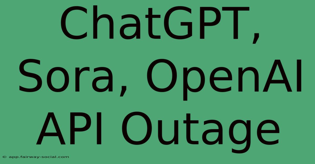 ChatGPT, Sora, OpenAI API Outage