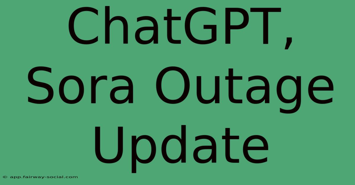 ChatGPT, Sora Outage Update