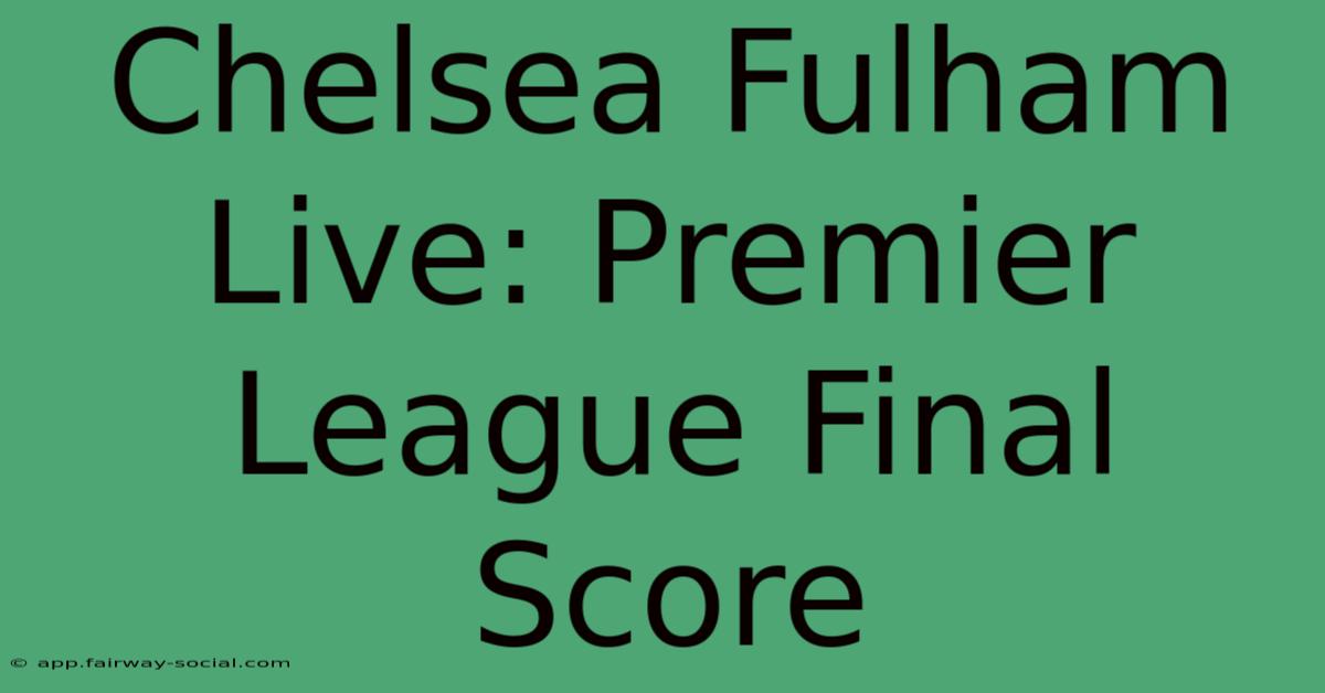 Chelsea Fulham Live: Premier League Final Score