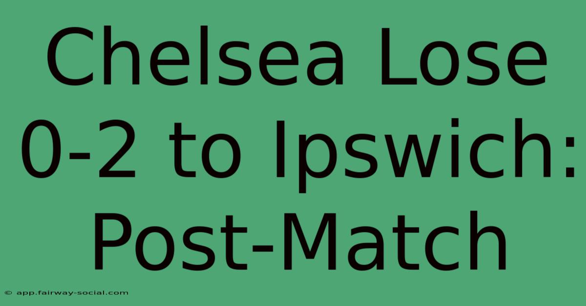 Chelsea Lose 0-2 To Ipswich: Post-Match