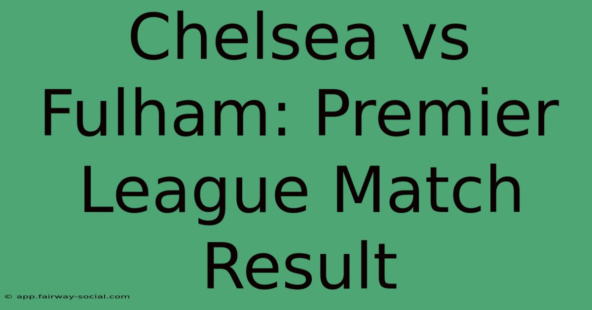 Chelsea Vs Fulham: Premier League Match Result