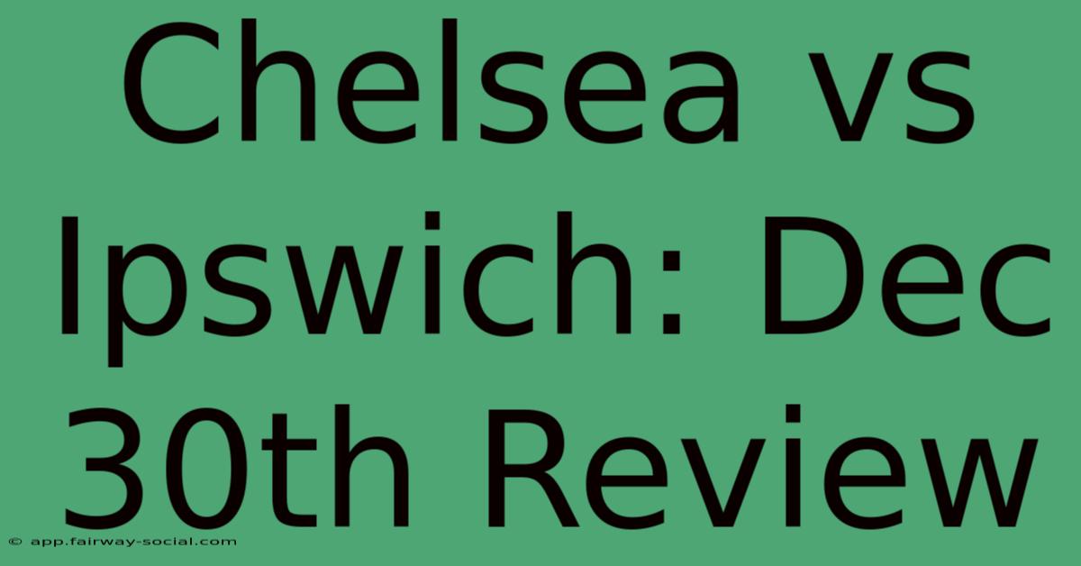 Chelsea Vs Ipswich: Dec 30th Review