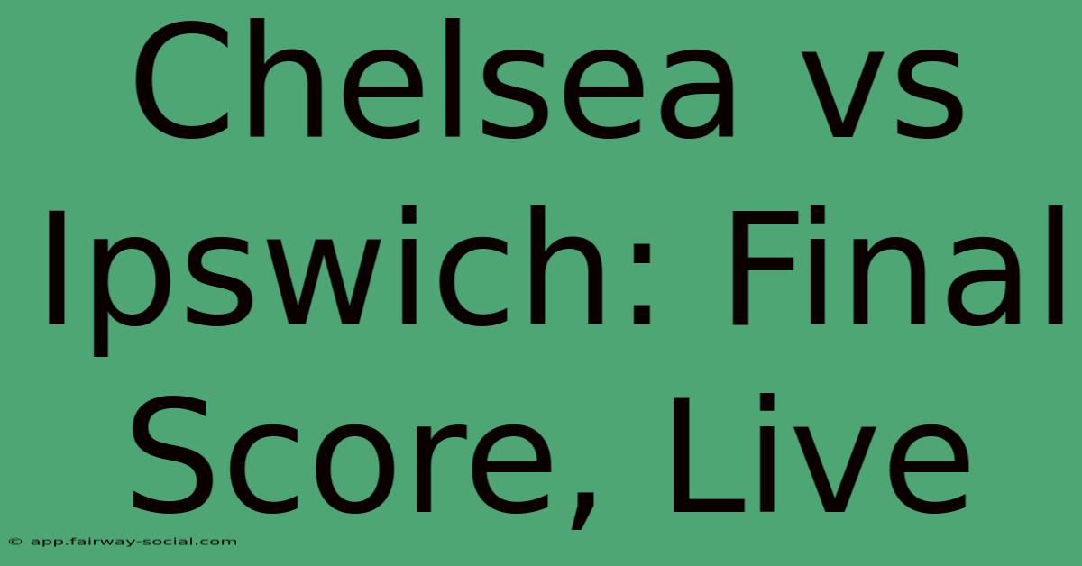 Chelsea Vs Ipswich: Final Score, Live