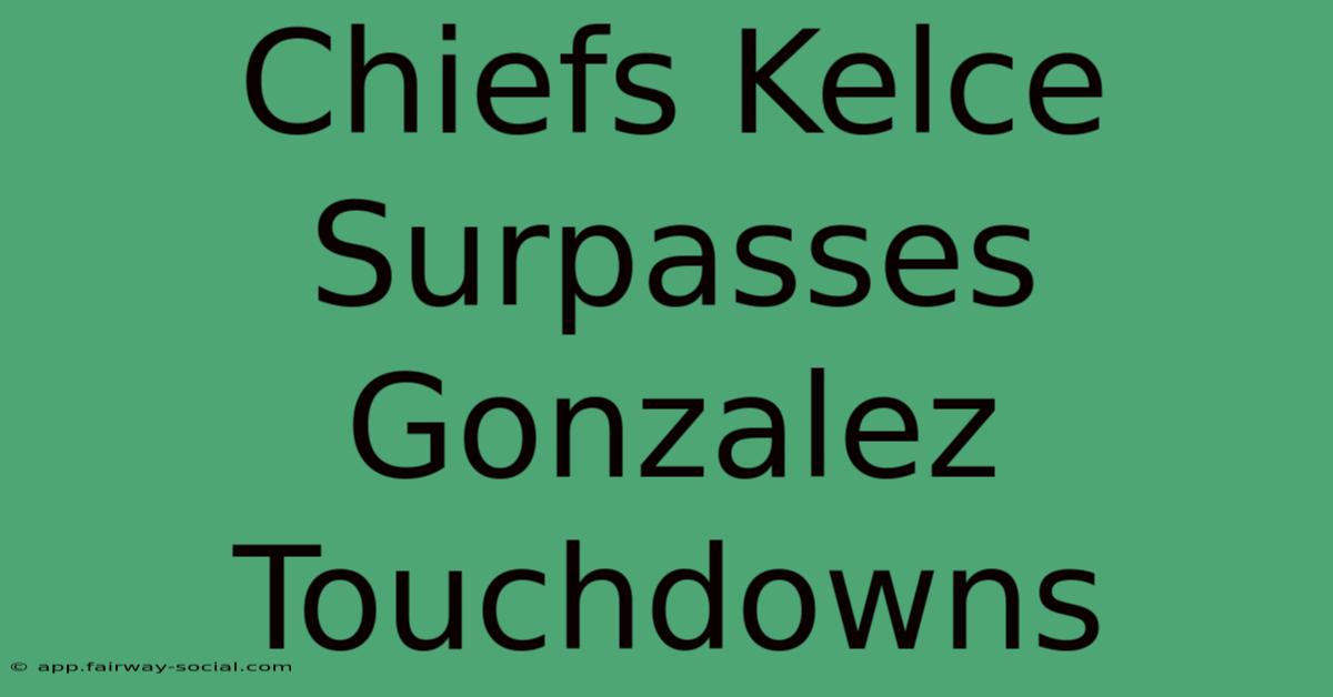 Chiefs Kelce Surpasses Gonzalez Touchdowns