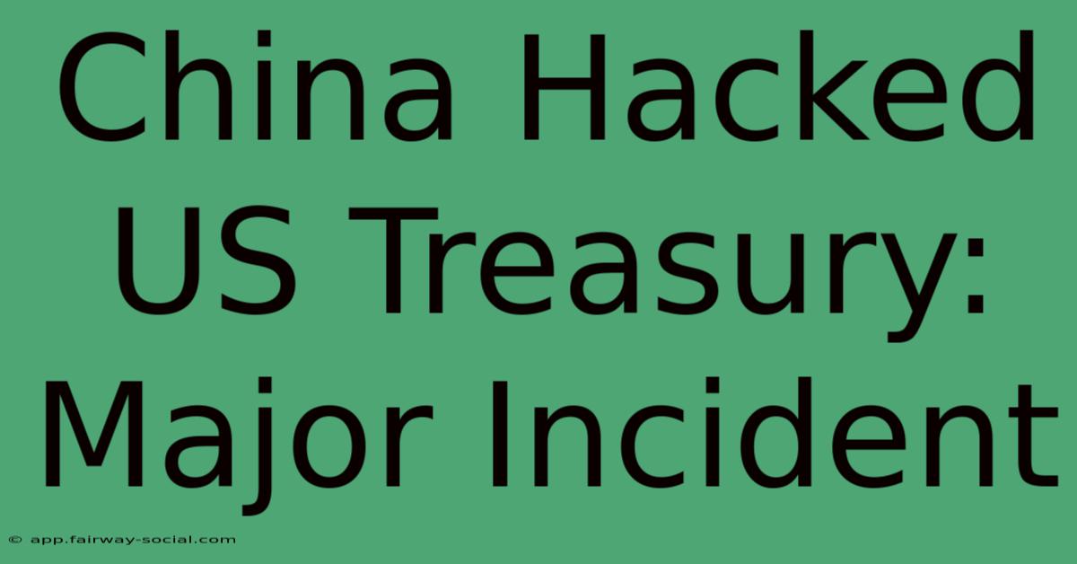 China Hacked US Treasury: Major Incident