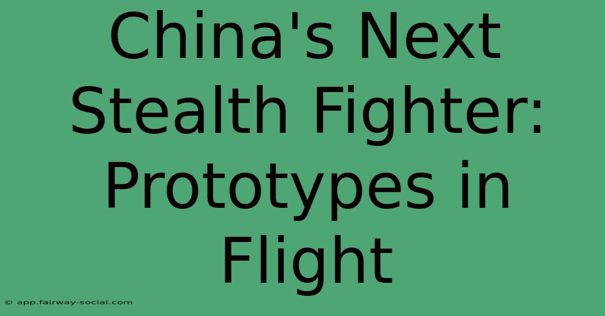 China's Next Stealth Fighter: Prototypes In Flight