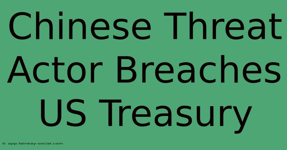 Chinese Threat Actor Breaches US Treasury