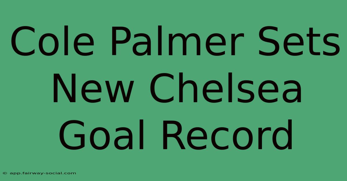 Cole Palmer Sets New Chelsea Goal Record