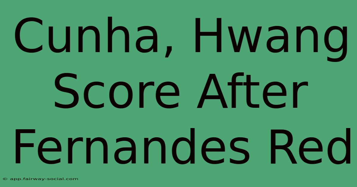 Cunha, Hwang Score After Fernandes Red