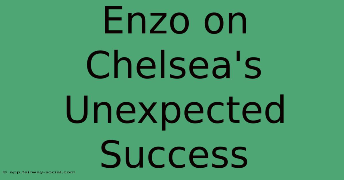 Enzo On Chelsea's Unexpected Success