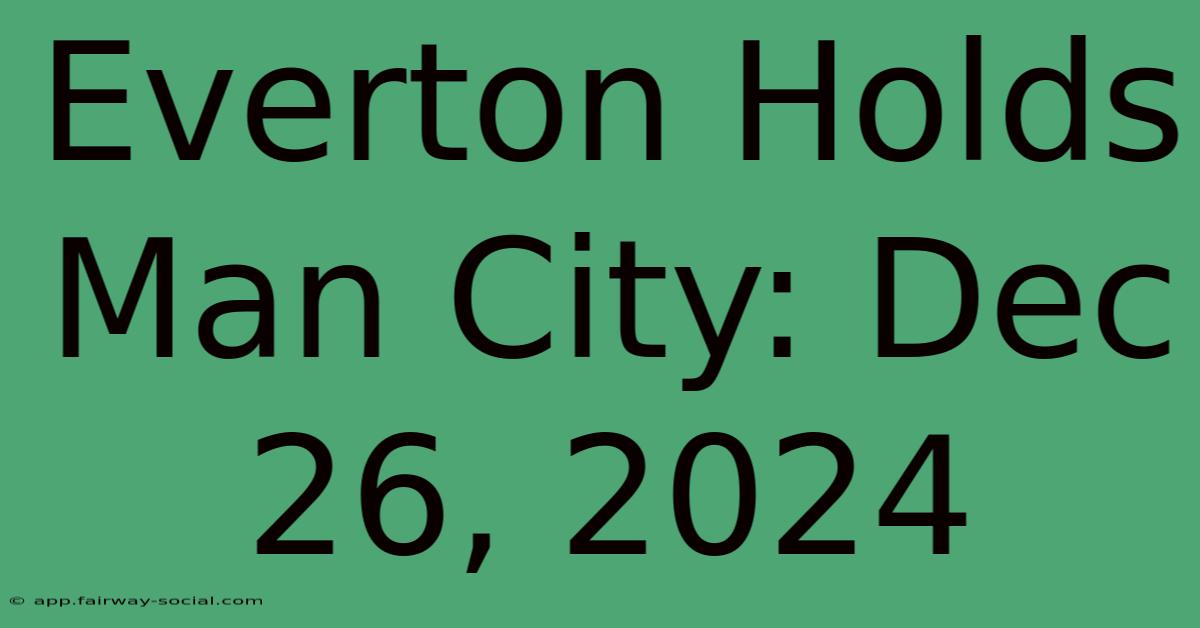 Everton Holds Man City: Dec 26, 2024