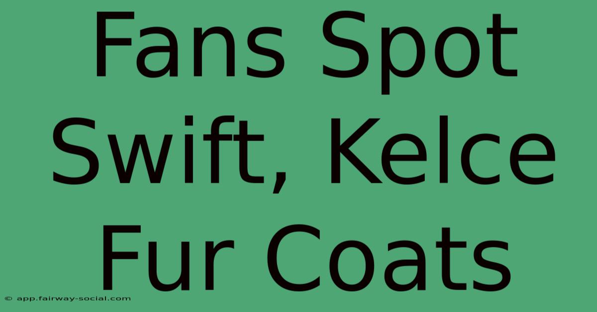 Fans Spot Swift, Kelce Fur Coats