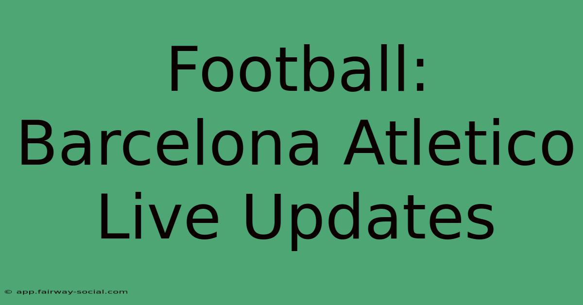 Football: Barcelona Atletico Live Updates