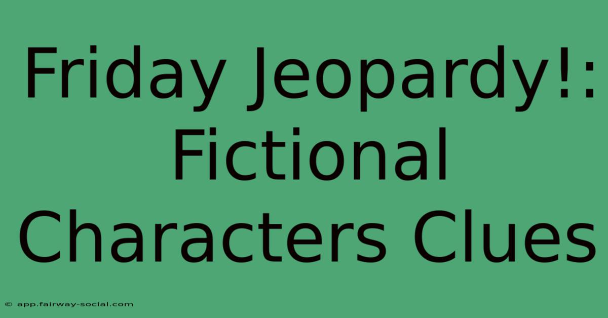 Friday Jeopardy!: Fictional Characters Clues