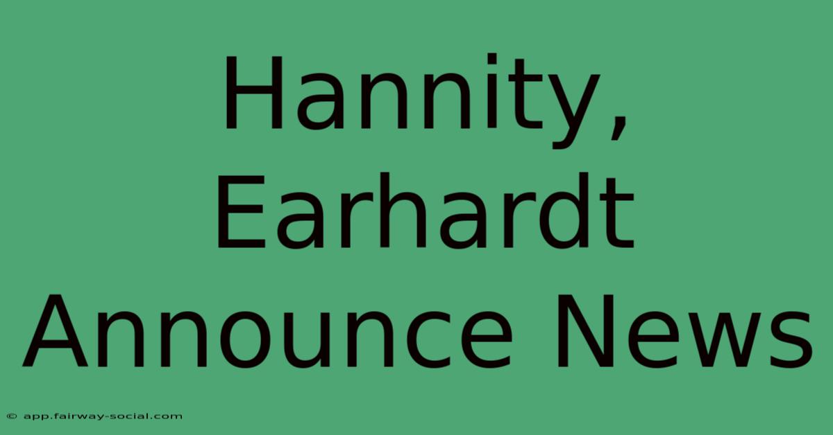 Hannity, Earhardt Announce News