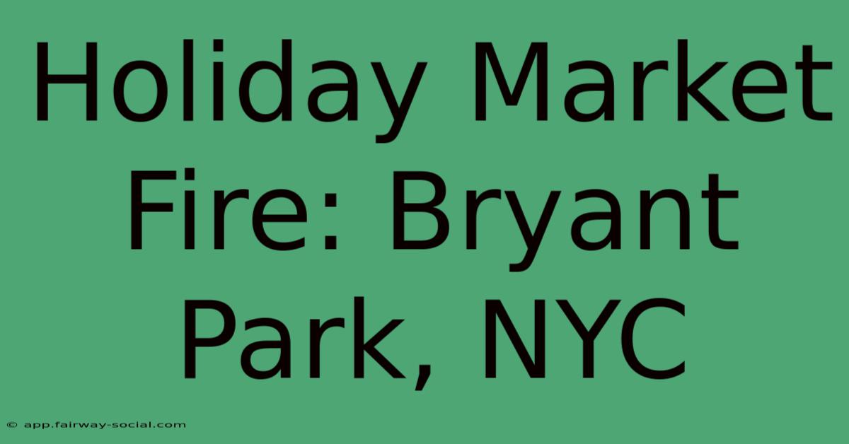 Holiday Market Fire: Bryant Park, NYC