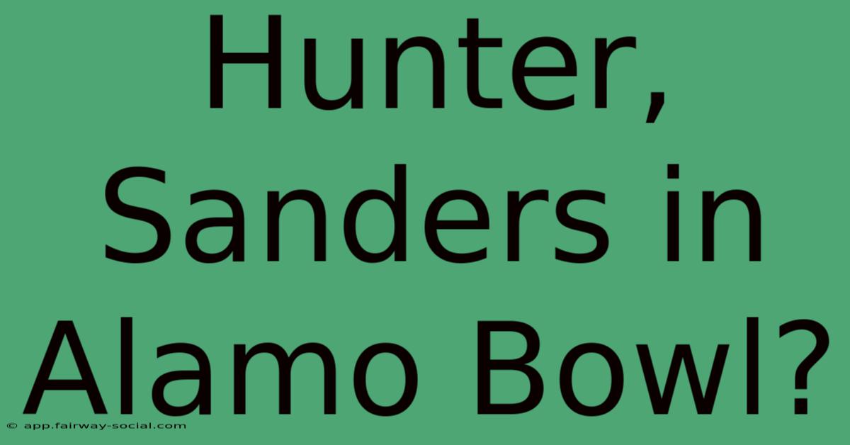 Hunter, Sanders In Alamo Bowl?