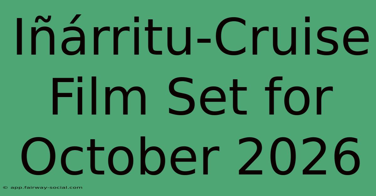 Iñárritu-Cruise Film Set For October 2026